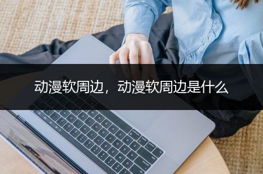 动漫软周边，动漫软周边是什么