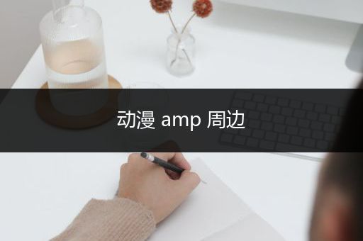 动漫 amp 周边