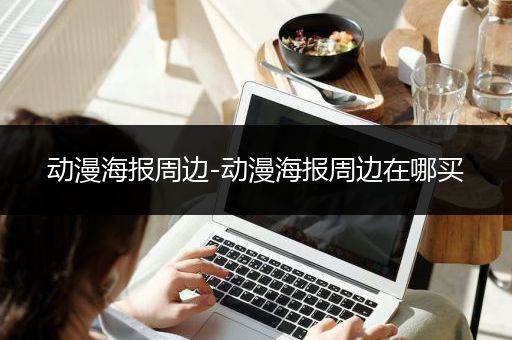 动漫海报周边-动漫海报周边在哪买