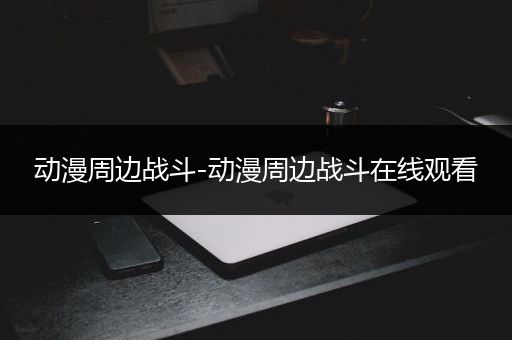 动漫周边战斗-动漫周边战斗在线观看