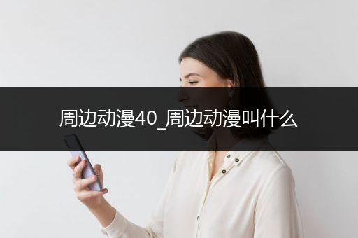 周边动漫40_周边动漫叫什么