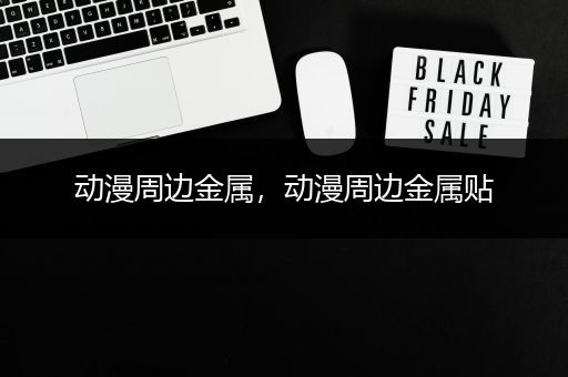 动漫周边金属，动漫周边金属贴