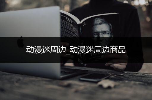 动漫迷周边_动漫迷周边商品